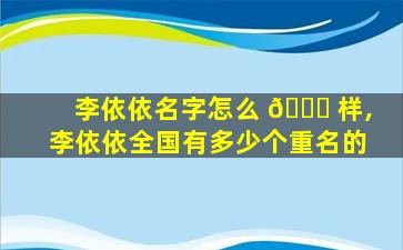 李依依名字怎么 🐅 样,李依依全国有多少个重名的